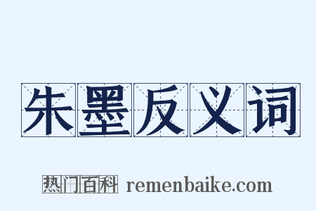 朱墨反义词是什么意思的图片